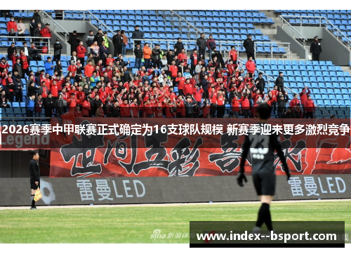 2026赛季中甲联赛正式确定为16支球队规模 新赛季迎来更多激烈竞争
