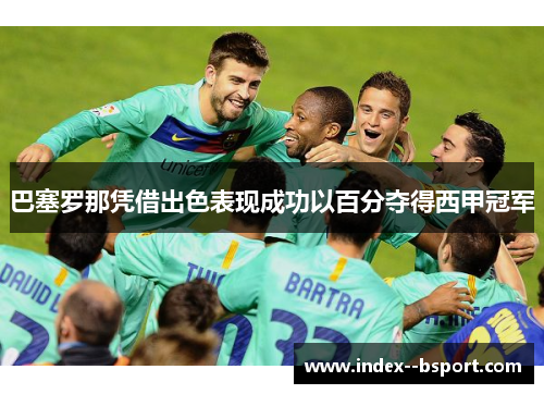 巴塞罗那凭借出色表现成功以百分夺得西甲冠军 巴塞罗那凭借出色表现成功以百分夺得西甲冠军
