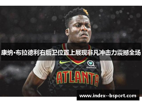 康纳·布拉德利右后卫位置上展现非凡冲击力震撼全场 康纳·布拉德利右后卫位置上展现非凡冲击力震撼全场
