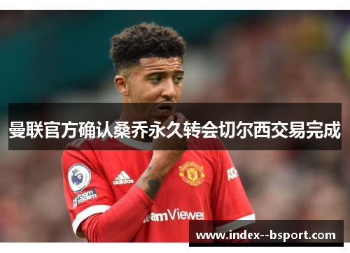 曼联官方确认桑乔永久转会切尔西交易完成