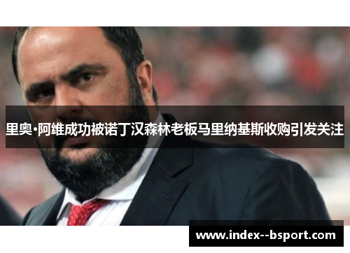 里奥·阿维成功被诺丁汉森林老板马里纳基斯收购引发关注