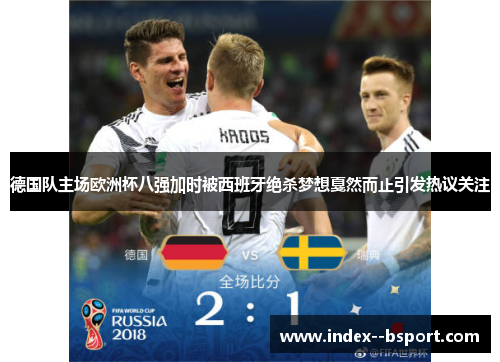 德国队主场欧洲杯八强加时被西班牙绝杀梦想戛然而止引发热议关注