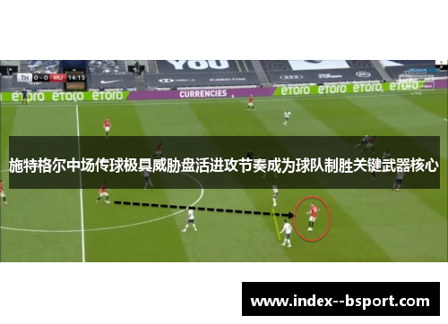 施特格尔中场传球极具威胁盘活进攻节奏成为球队制胜关键武器核心
