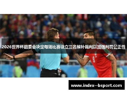 2026世界杯组委会决定每场比赛设立三名候补裁判以加强判罚公正性 2026世界杯组委会决定每场比赛设立三名候补裁判以加强判罚公正性