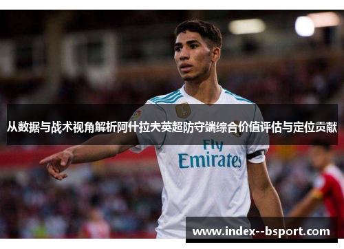 从数据与战术视角解析阿什拉夫英超防守端综合价值评估与定位贡献 从数据与战术视角解析阿什拉夫英超防守端综合价值评估与定位贡献