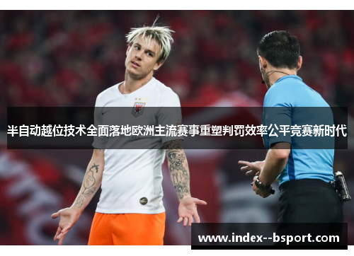 半自动越位技术全面落地欧洲主流赛事重塑判罚效率公平竞赛新时代