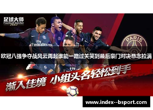 欧冠八强争夺战风云再起谁能一路过关笑到最后豪门对决悬念拉满 欧冠八强争夺战风云再起谁能一路过关笑到最后豪门对决悬念拉满