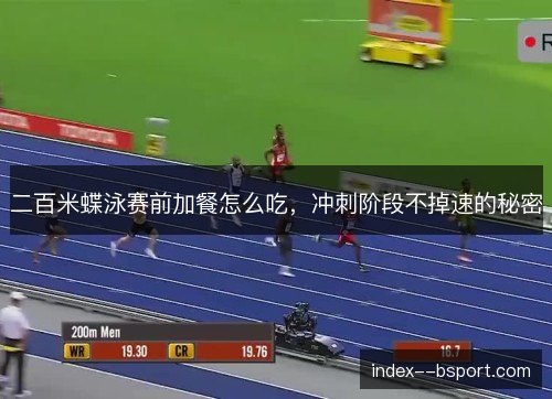 二百米蝶泳赛前加餐怎么吃，冲刺阶段不掉速的秘密