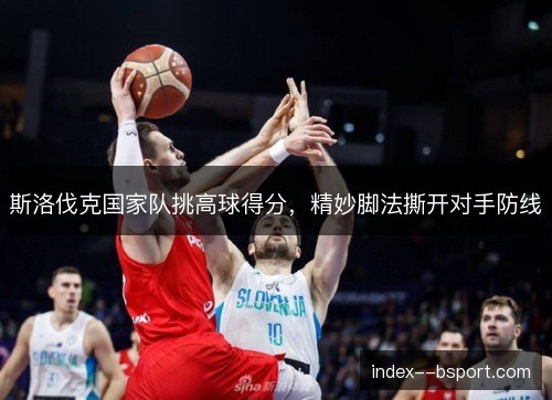 斯洛伐克国家队挑高球得分,精妙脚法撕开对手防线 斯洛伐克国家队挑高球得分,精妙脚法撕开对手防线